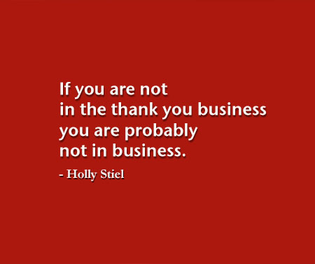 If you are not in the thank you business you are not in business.